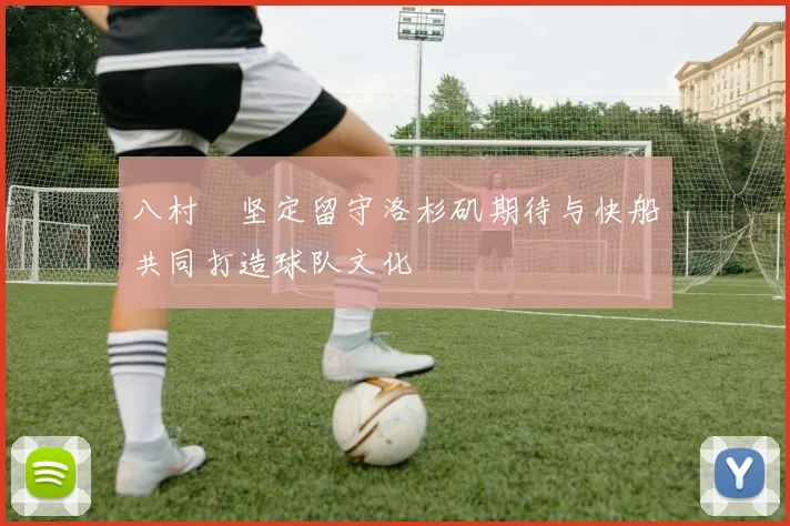 八村塁坚定留守洛杉矶期待与快船共同打造球队文化